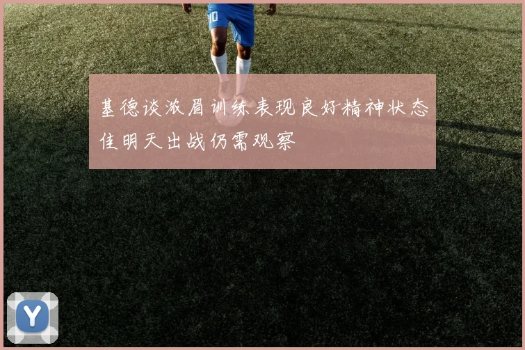 基德谈浓眉训练表现良好精神状态佳明天出战仍需观察