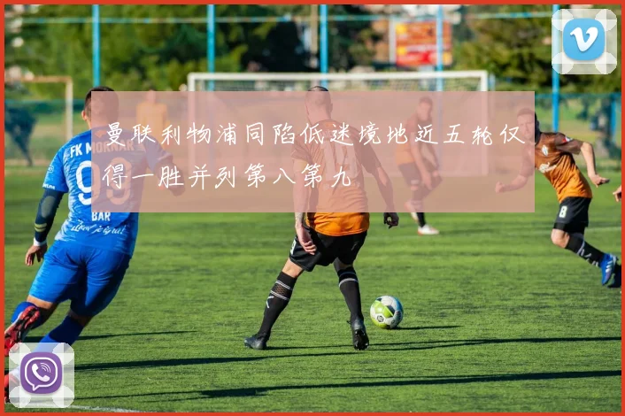 曼联利物浦同陷低迷境地近五轮仅得一胜并列第八第九