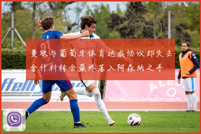 曼联与葡萄牙体育达成协议却失去舍什科转会最终落入阿森纳之手