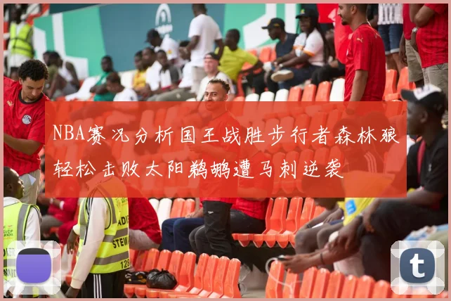NBA赛况分析国王战胜步行者森林狼轻松击败太阳鹈鹕遭马刺逆袭