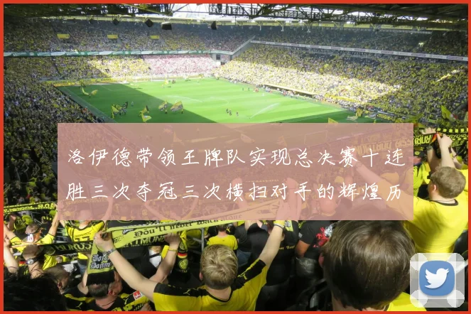 洛伊德带领王牌队实现总决赛十连胜三次夺冠三次横扫对手的辉煌历程