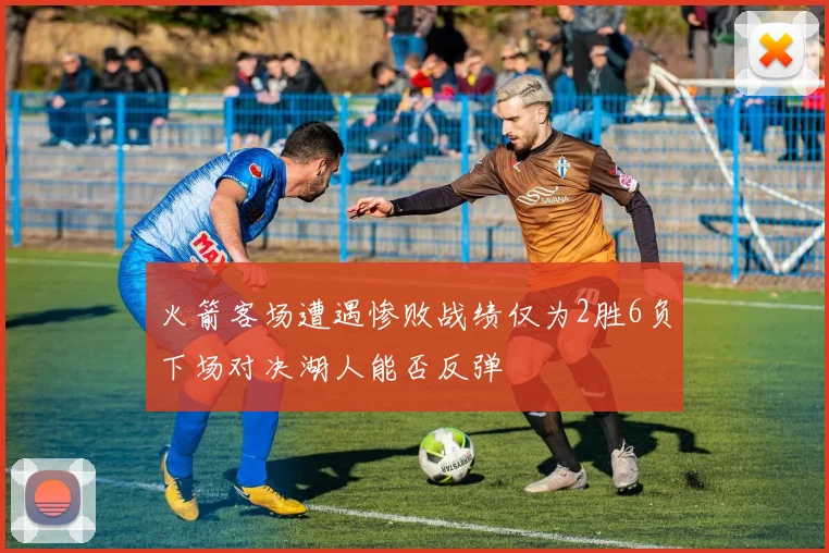 火箭客场遭遇惨败战绩仅为2胜6负下场对决湖人能否反弹