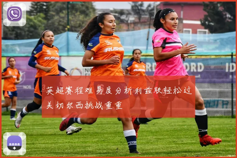 英超赛程难易度分析利兹联轻松过关切尔西挑战重重