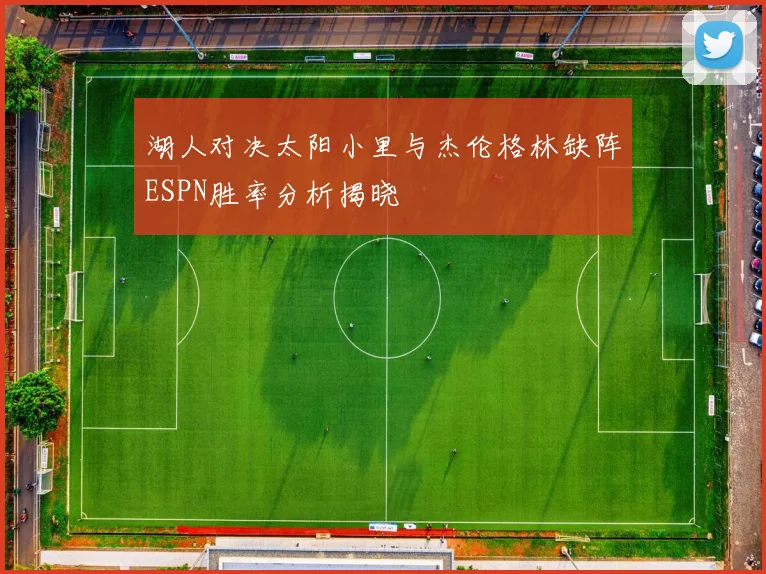 湖人对决太阳小里与杰伦格林缺阵ESPN胜率分析揭晓