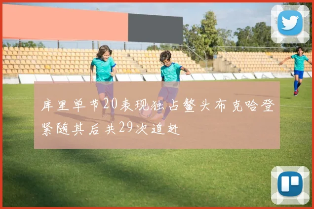 库里单节20表现独占鳌头布克哈登紧随其后共29次追赶