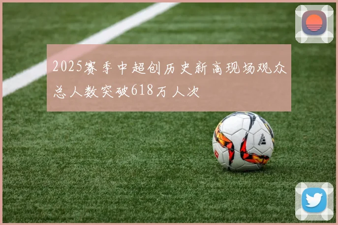 2025赛季中超创历史新高现场观众总人数突破618万人次
