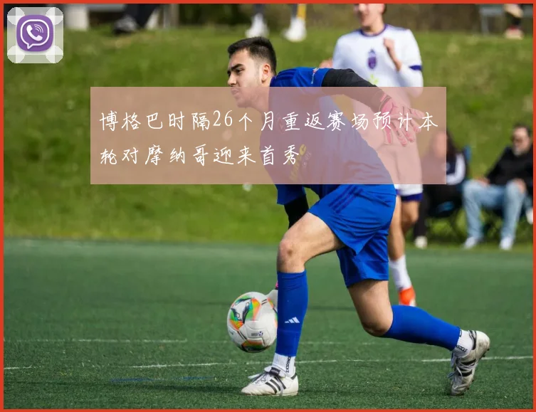 博格巴时隔26个月重返赛场预计本轮对摩纳哥迎来首秀