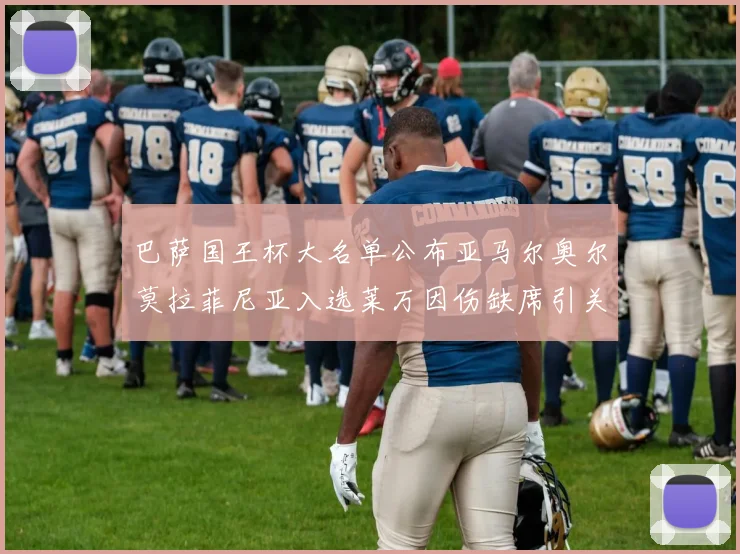 巴萨国王杯大名单公布亚马尔奥尔莫拉菲尼亚入选莱万因伤缺席引关注