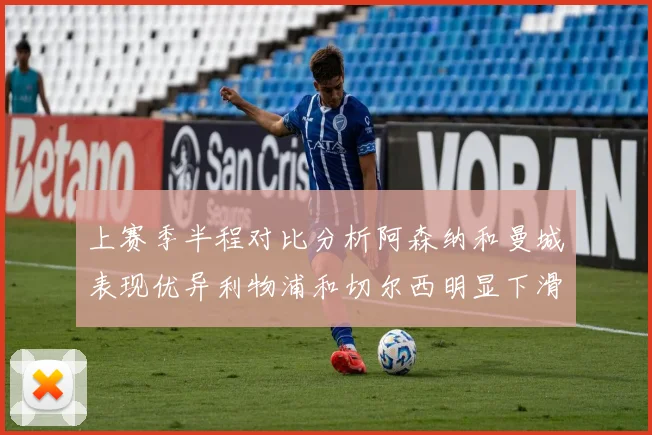 上赛季半程对比分析阿森纳和曼城表现优异利物浦和切尔西明显下滑