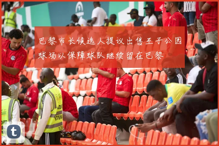 巴黎市长候选人提议出售王子公园球场以保障球队继续留在巴黎