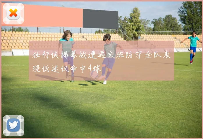 独行侠揭幕战遭遇文班防守全队表现低迷仅命中4球