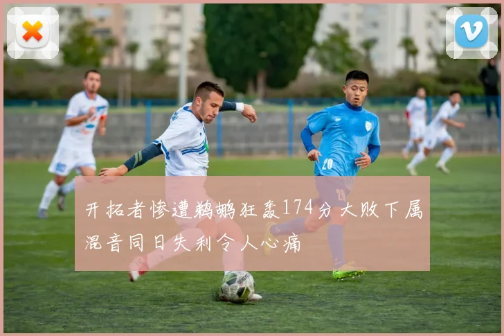 开拓者惨遭鹈鹕狂轰174分大败下属混音同日失利令人心痛