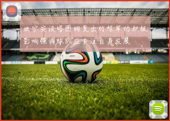 坎宁安谈塔图姆复出对绿军的积极影响强调球队应专注自身发展