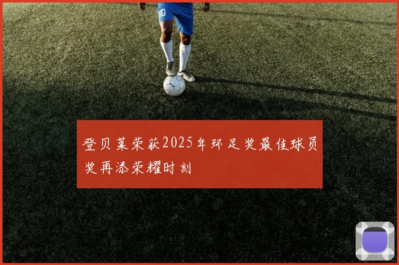登贝莱荣获2025年环足奖最佳球员奖再添荣耀时刻